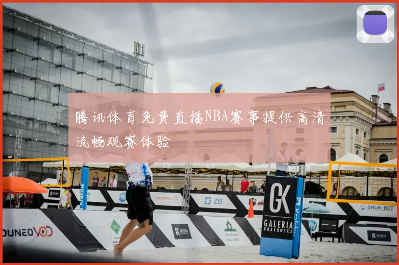 腾讯体育免费直播NBA赛事提供高清流畅观赛体验