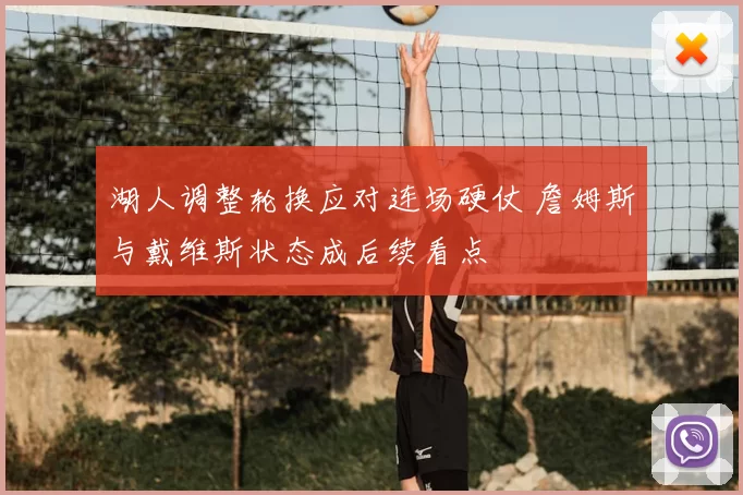湖人调整轮换应对连场硬仗 詹姆斯与戴维斯状态成后续看点