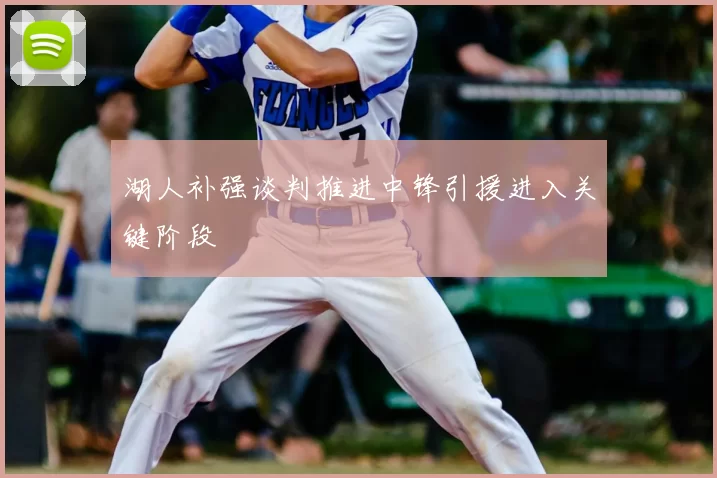 湖人补强谈判推进中锋引援进入关键阶段
