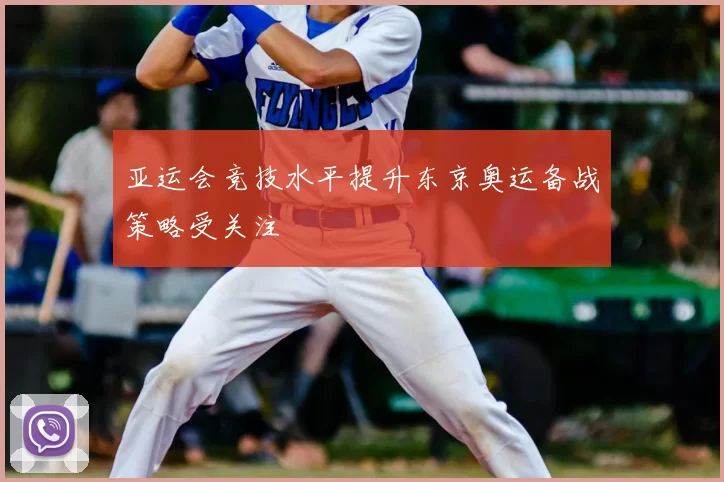 亚运会竞技水平提升东京奥运备战策略受关注