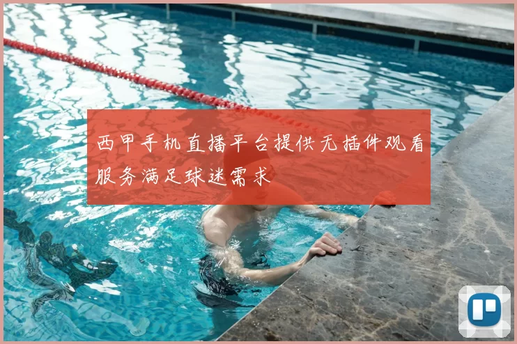 西甲手机直播平台提供无插件观看服务满足球迷需求