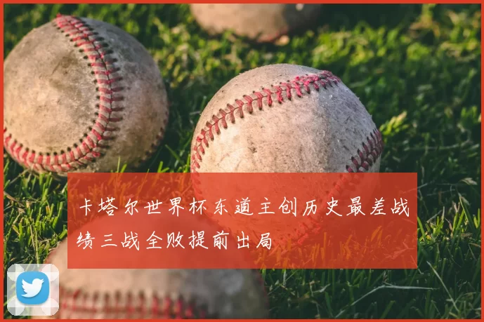 卡塔尔世界杯东道主创历史最差战绩三战全败提前出局