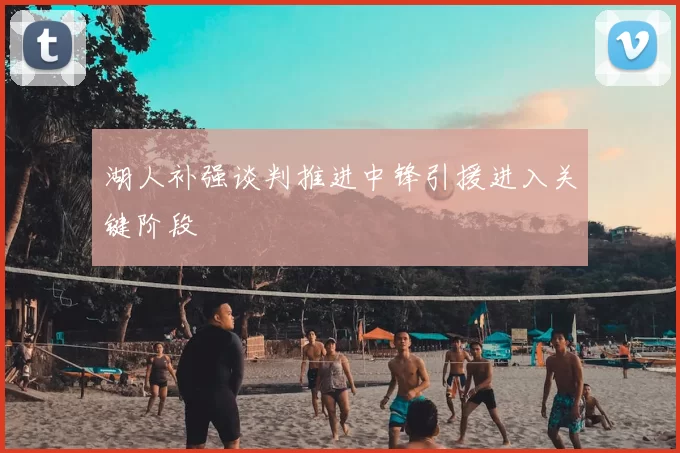 湖人补强谈判推进中锋引援进入关键阶段