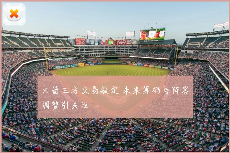 火箭三方交易敲定 未来筹码与阵容调整引关注
