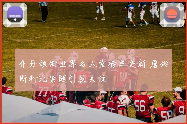 乔丹领衔世界名人堂榜单更新 詹姆斯科比紧随引发关注
