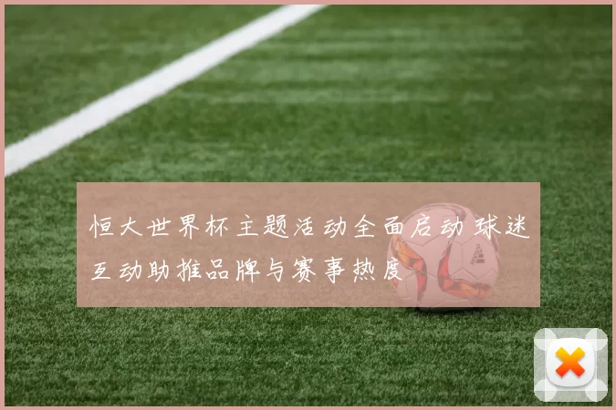 恒大世界杯主题活动全面启动 球迷互动助推品牌与赛事热度