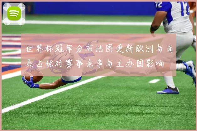 世界杯冠军分布地图更新欧洲与南美占优对赛事竞争与主办国影响
