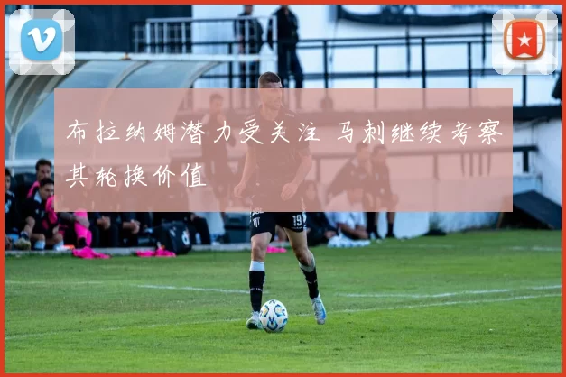 布拉纳姆潜力受关注 马刺继续考察其轮换价值