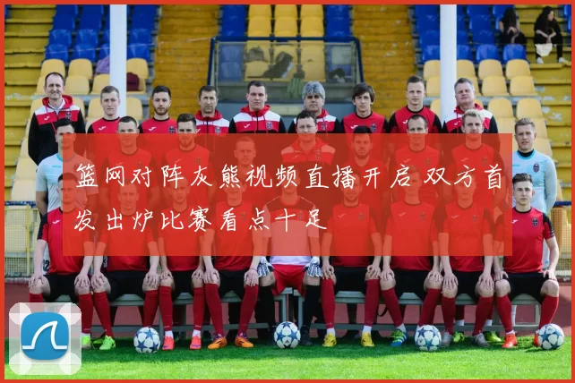 篮网对阵灰熊视频直播开启 双方首发出炉比赛看点十足