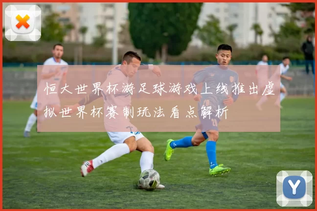 恒大世界杯游足球游戏上线推出虚拟世界杯赛制玩法看点解析