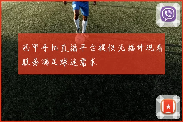 西甲手机直播平台提供无插件观看服务满足球迷需求