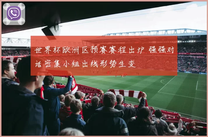 世界杯欧洲区预赛赛程出炉 强强对话密集小组出线形势生变
