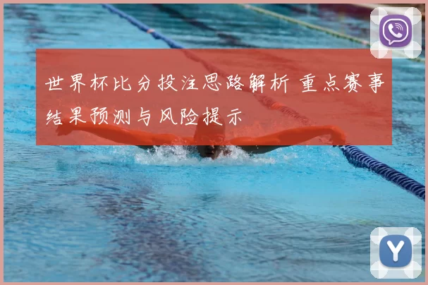 世界杯比分投注思路解析 重点赛事结果预测与风险提示