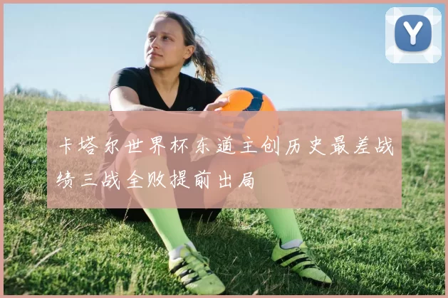 卡塔尔世界杯东道主创历史最差战绩三战全败提前出局