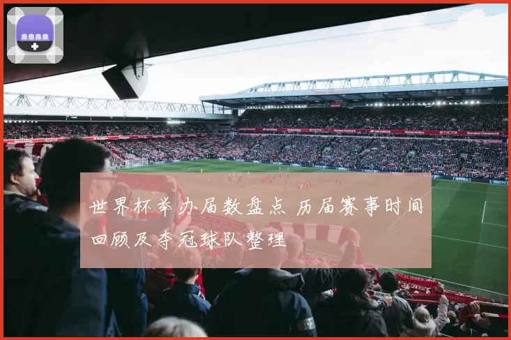 世界杯举办届数盘点 历届赛事时间回顾及夺冠球队整理