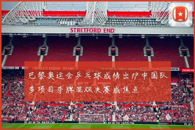 巴黎奥运会乒乓球成绩出炉中国队多项目夺牌混双决赛成焦点
