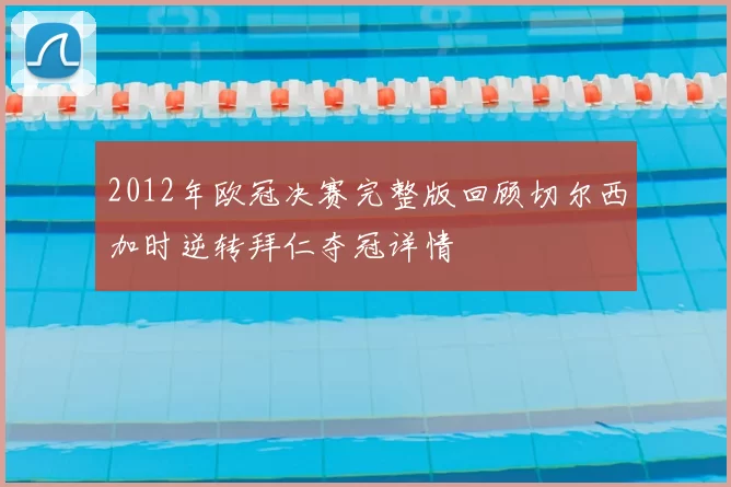 2012年欧冠决赛完整版回顾切尔西加时逆转拜仁夺冠详情