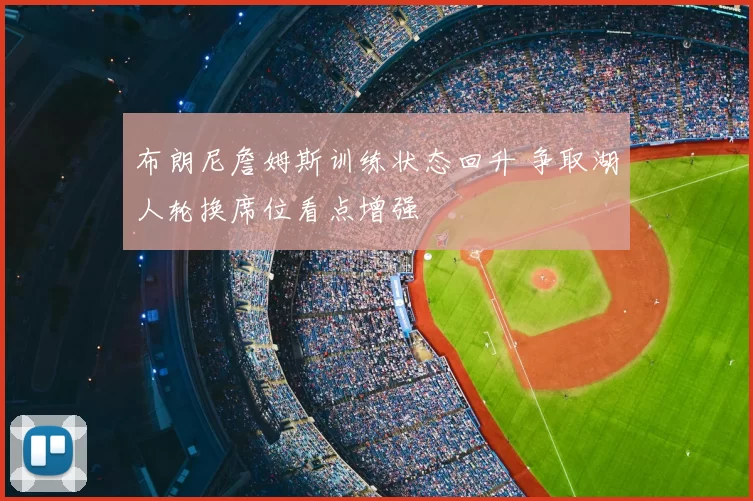 布朗尼詹姆斯训练状态回升 争取湖人轮换席位看点增强