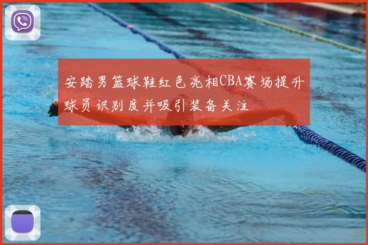 安踏男篮球鞋红色亮相CBA赛场提升球员识别度并吸引装备关注