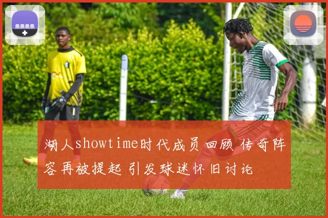 湖人showtime时代成员回顾 传奇阵容再被提起 引发球迷怀旧讨论