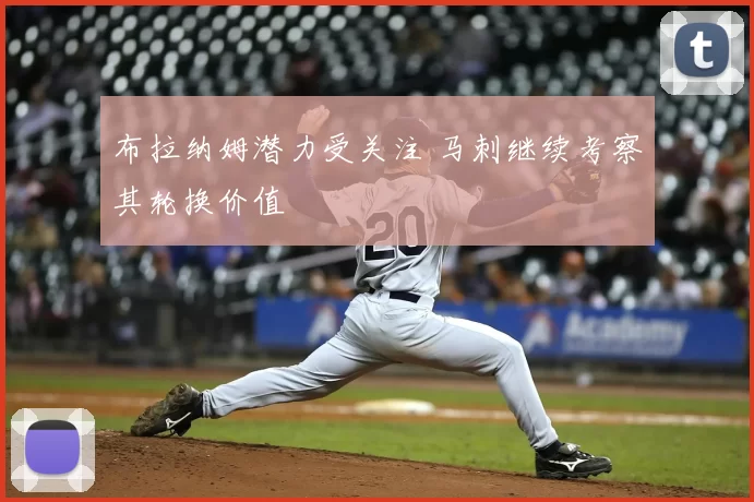 布拉纳姆潜力受关注 马刺继续考察其轮换价值