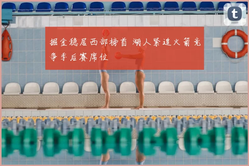掘金稳居西部榜首 湖人紧追火箭竞争季后赛席位